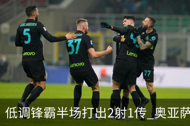 低调锋霸半场打出2射1传 奥亚萨瓦尔西班牙锋线新答案
