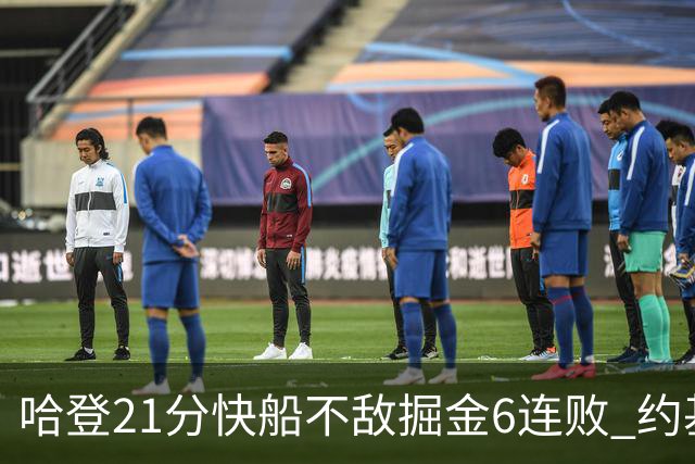 哈登21分快船不敌掘金6连败 约基奇砍32+16+9