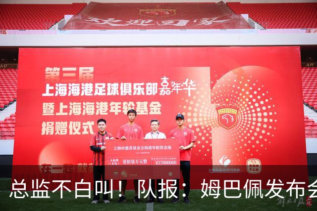 总监不白叫！队报：姆巴佩发布会上的发言足以让老练政治家都羡慕