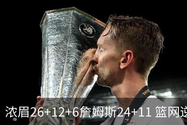 浓眉26+12+6詹姆斯24+11 篮网逆转湖人止4连败