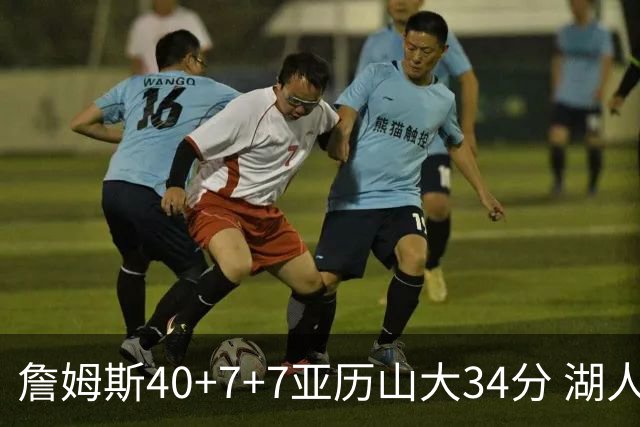 詹姆斯40+7+7亚历山大34分 湖人赢球结束4连败